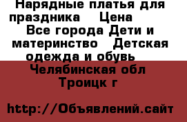 Нарядные платья для праздника. › Цена ­ 500 - Все города Дети и материнство » Детская одежда и обувь   . Челябинская обл.,Троицк г.